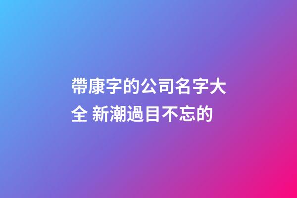 帶康字的公司名字大全 新潮過目不忘的-第1張-公司起名-玄機派